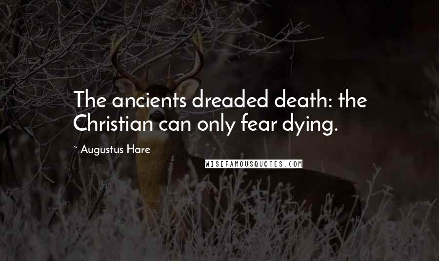 Augustus Hare Quotes: The ancients dreaded death: the Christian can only fear dying.