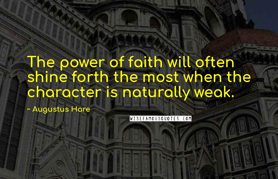 Augustus Hare Quotes: The power of faith will often shine forth the most when the character is naturally weak.