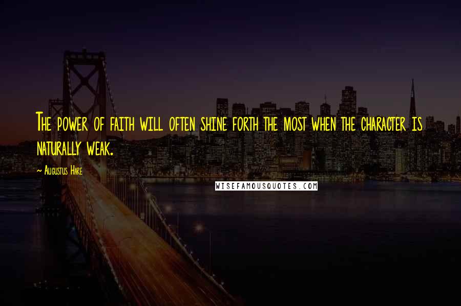 Augustus Hare Quotes: The power of faith will often shine forth the most when the character is naturally weak.