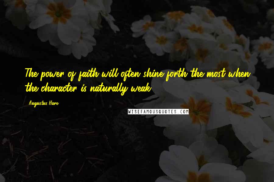 Augustus Hare Quotes: The power of faith will often shine forth the most when the character is naturally weak.