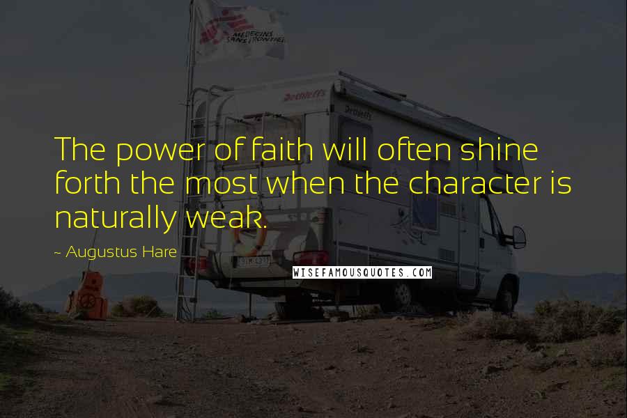 Augustus Hare Quotes: The power of faith will often shine forth the most when the character is naturally weak.