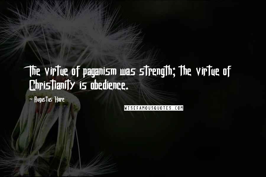 Augustus Hare Quotes: The virtue of paganism was strength; the virtue of Christianity is obedience.