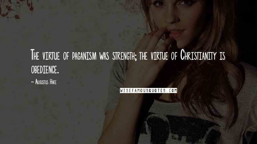 Augustus Hare Quotes: The virtue of paganism was strength; the virtue of Christianity is obedience.