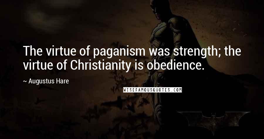 Augustus Hare Quotes: The virtue of paganism was strength; the virtue of Christianity is obedience.