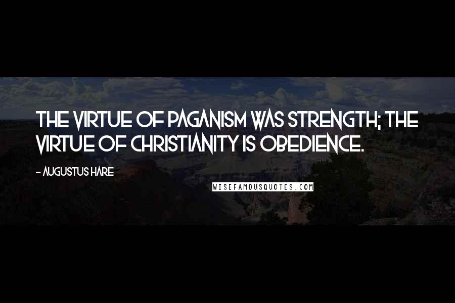 Augustus Hare Quotes: The virtue of paganism was strength; the virtue of Christianity is obedience.