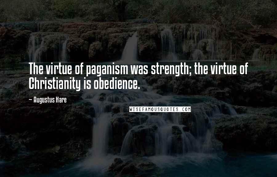 Augustus Hare Quotes: The virtue of paganism was strength; the virtue of Christianity is obedience.