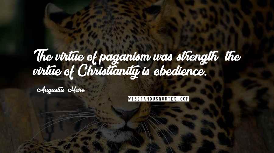 Augustus Hare Quotes: The virtue of paganism was strength; the virtue of Christianity is obedience.