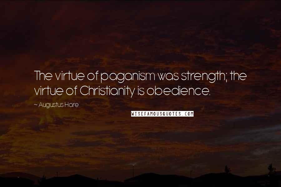Augustus Hare Quotes: The virtue of paganism was strength; the virtue of Christianity is obedience.