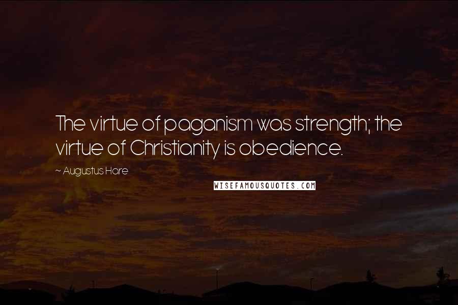 Augustus Hare Quotes: The virtue of paganism was strength; the virtue of Christianity is obedience.