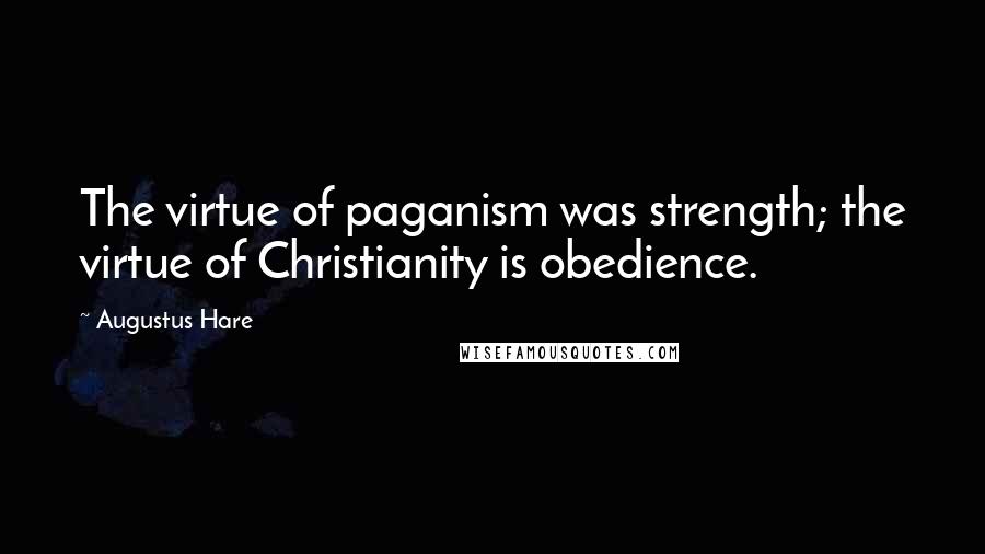 Augustus Hare Quotes: The virtue of paganism was strength; the virtue of Christianity is obedience.