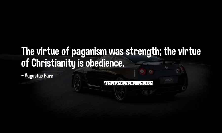 Augustus Hare Quotes: The virtue of paganism was strength; the virtue of Christianity is obedience.