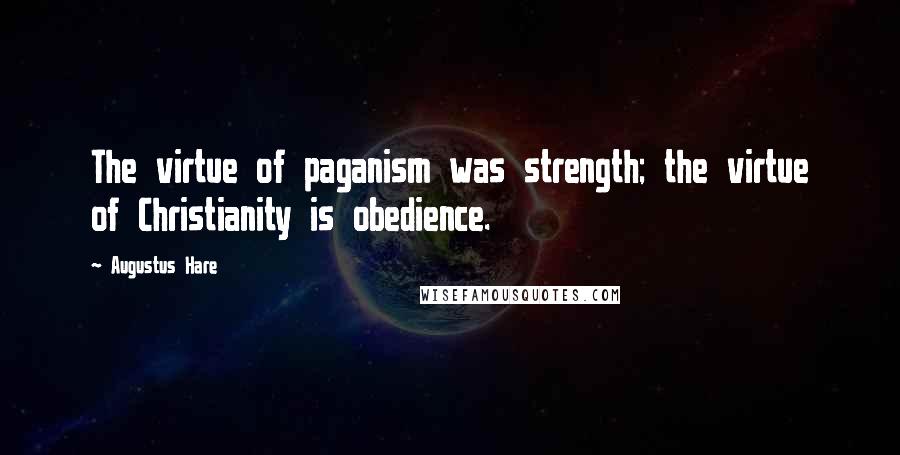 Augustus Hare Quotes: The virtue of paganism was strength; the virtue of Christianity is obedience.