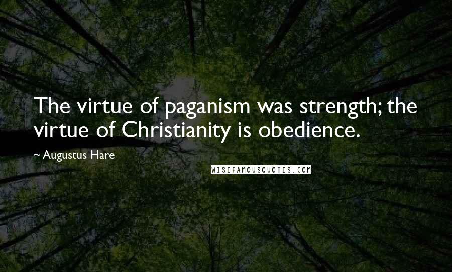 Augustus Hare Quotes: The virtue of paganism was strength; the virtue of Christianity is obedience.