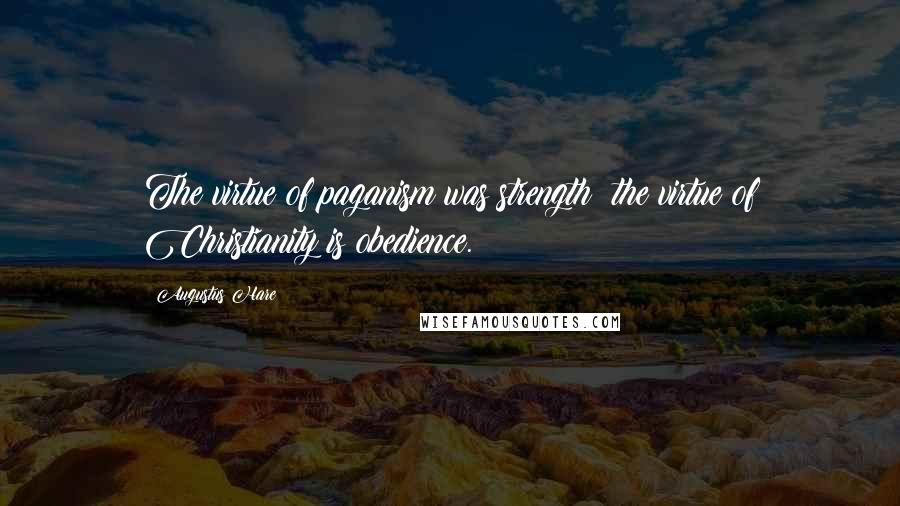 Augustus Hare Quotes: The virtue of paganism was strength; the virtue of Christianity is obedience.