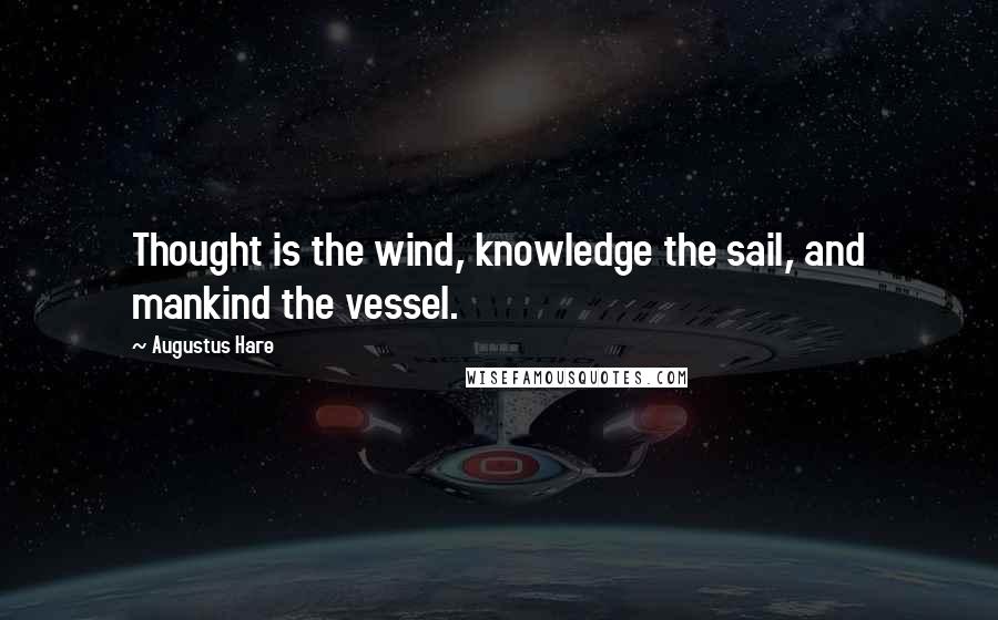 Augustus Hare Quotes: Thought is the wind, knowledge the sail, and mankind the vessel.