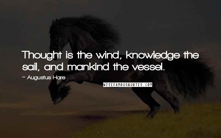 Augustus Hare Quotes: Thought is the wind, knowledge the sail, and mankind the vessel.