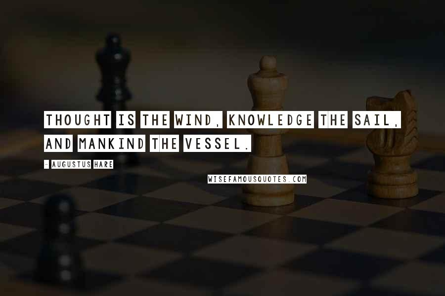 Augustus Hare Quotes: Thought is the wind, knowledge the sail, and mankind the vessel.