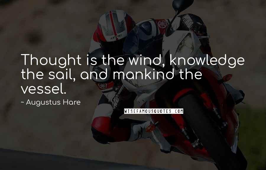 Augustus Hare Quotes: Thought is the wind, knowledge the sail, and mankind the vessel.