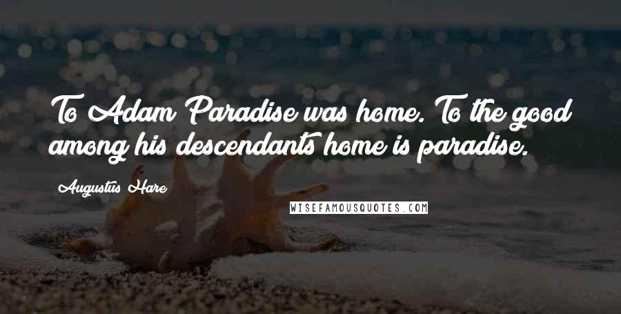Augustus Hare Quotes: To Adam Paradise was home. To the good among his descendants home is paradise.