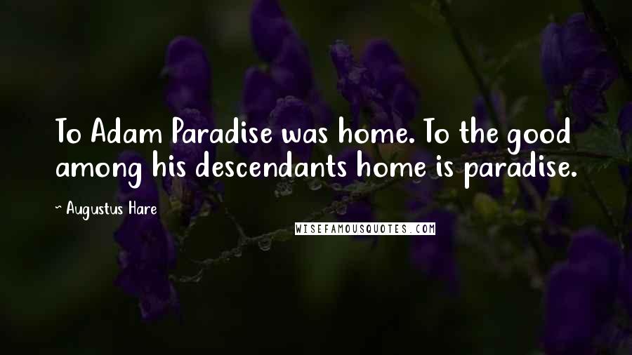 Augustus Hare Quotes: To Adam Paradise was home. To the good among his descendants home is paradise.