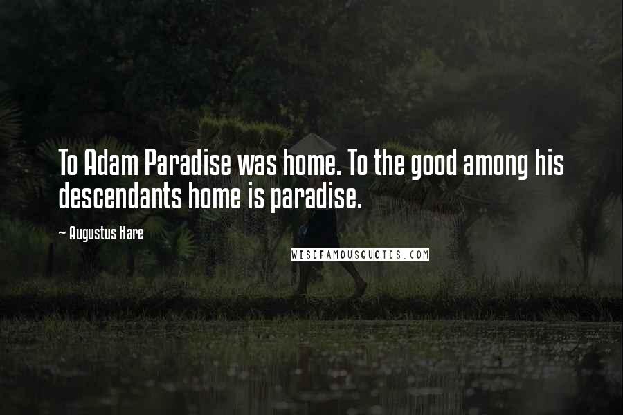 Augustus Hare Quotes: To Adam Paradise was home. To the good among his descendants home is paradise.