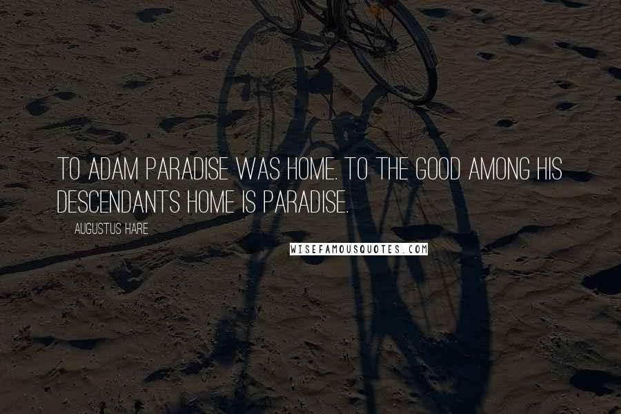 Augustus Hare Quotes: To Adam Paradise was home. To the good among his descendants home is paradise.