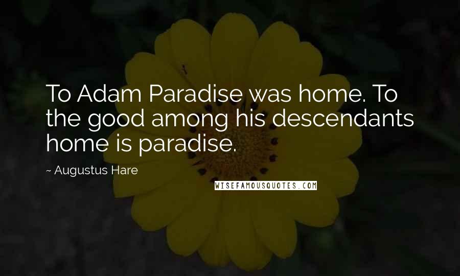 Augustus Hare Quotes: To Adam Paradise was home. To the good among his descendants home is paradise.