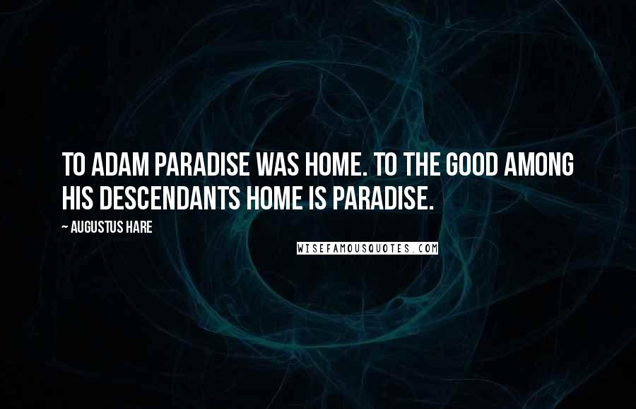 Augustus Hare Quotes: To Adam Paradise was home. To the good among his descendants home is paradise.