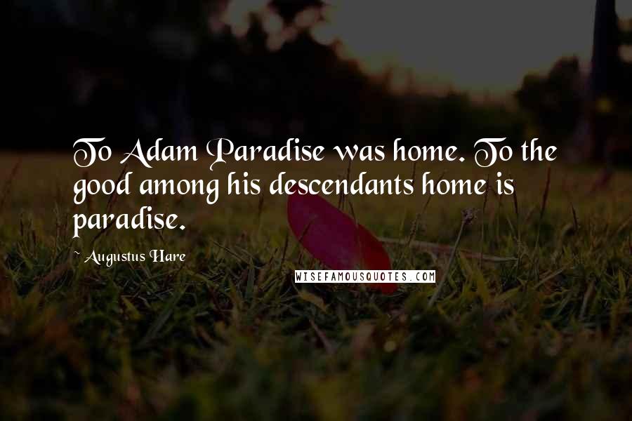 Augustus Hare Quotes: To Adam Paradise was home. To the good among his descendants home is paradise.