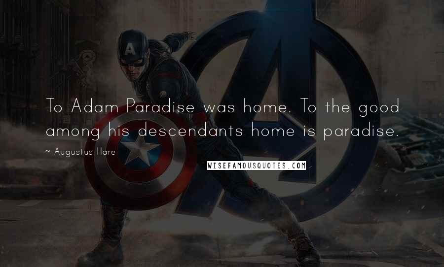 Augustus Hare Quotes: To Adam Paradise was home. To the good among his descendants home is paradise.