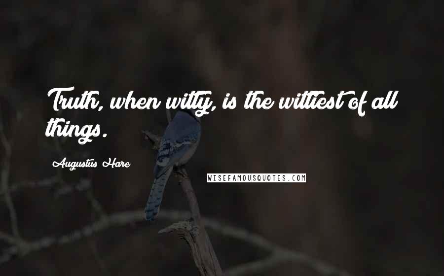 Augustus Hare Quotes: Truth, when witty, is the wittiest of all things.