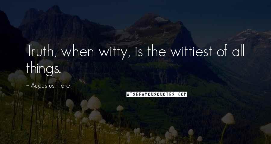 Augustus Hare Quotes: Truth, when witty, is the wittiest of all things.