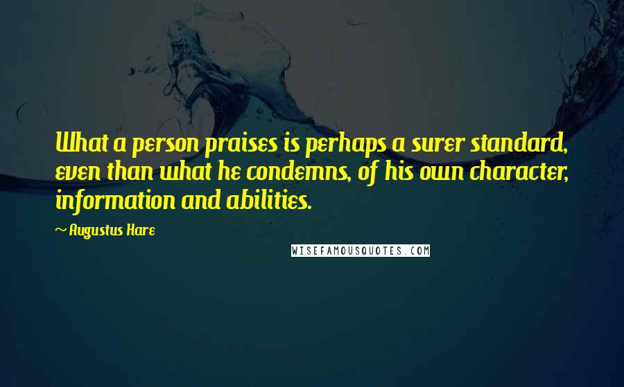 Augustus Hare Quotes: What a person praises is perhaps a surer standard, even than what he condemns, of his own character, information and abilities.