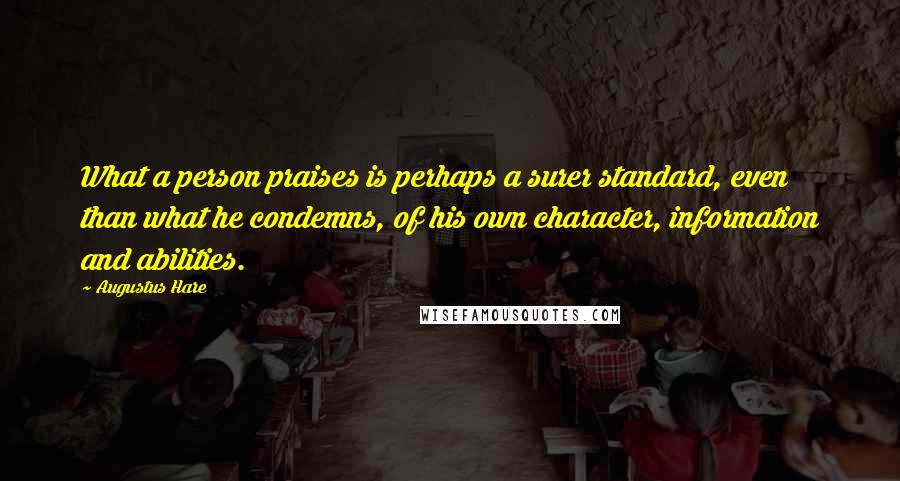 Augustus Hare Quotes: What a person praises is perhaps a surer standard, even than what he condemns, of his own character, information and abilities.