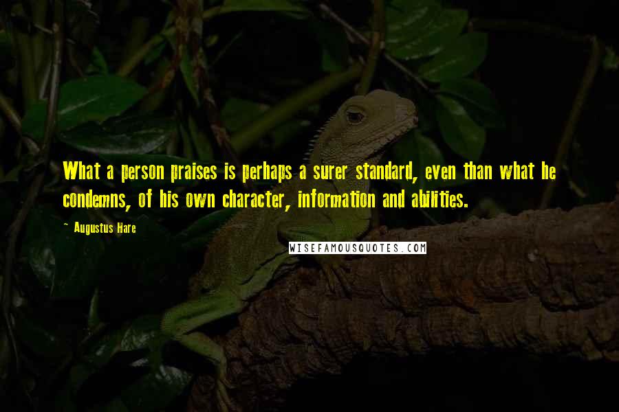 Augustus Hare Quotes: What a person praises is perhaps a surer standard, even than what he condemns, of his own character, information and abilities.