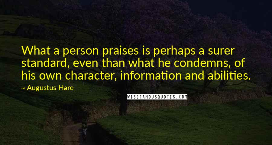 Augustus Hare Quotes: What a person praises is perhaps a surer standard, even than what he condemns, of his own character, information and abilities.