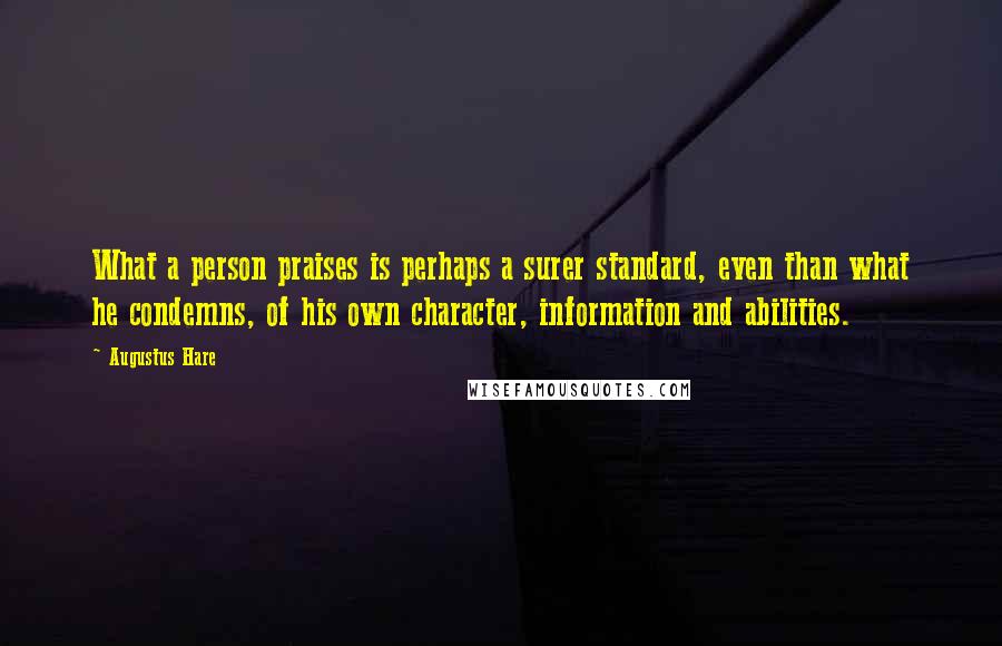 Augustus Hare Quotes: What a person praises is perhaps a surer standard, even than what he condemns, of his own character, information and abilities.