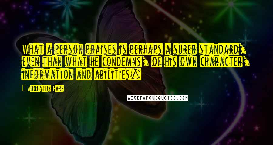 Augustus Hare Quotes: What a person praises is perhaps a surer standard, even than what he condemns, of his own character, information and abilities.