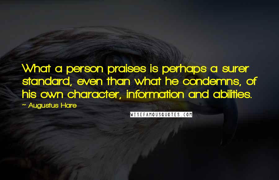 Augustus Hare Quotes: What a person praises is perhaps a surer standard, even than what he condemns, of his own character, information and abilities.