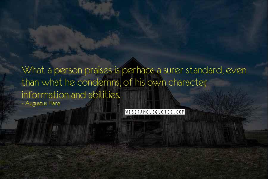 Augustus Hare Quotes: What a person praises is perhaps a surer standard, even than what he condemns, of his own character, information and abilities.