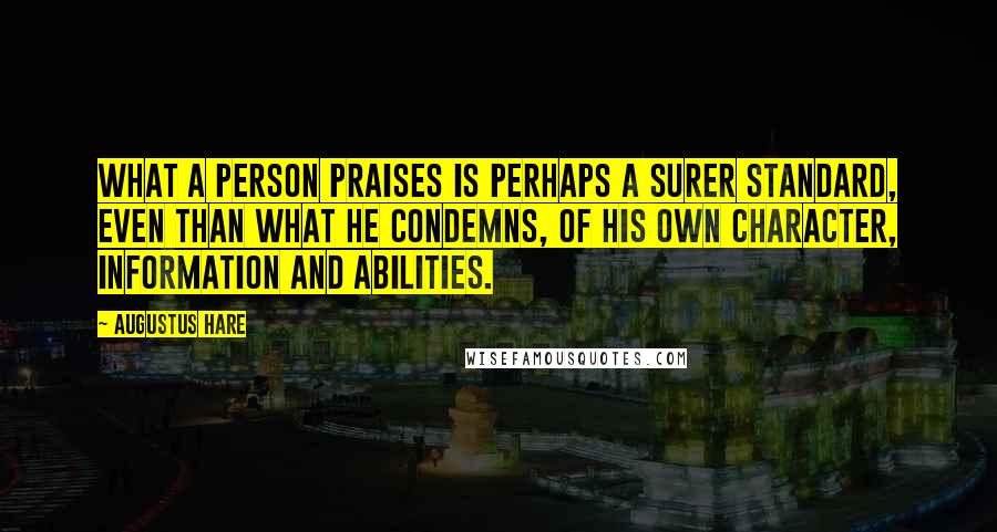 Augustus Hare Quotes: What a person praises is perhaps a surer standard, even than what he condemns, of his own character, information and abilities.