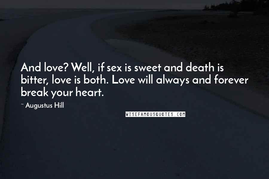 Augustus Hill Quotes: And love? Well, if sex is sweet and death is bitter, love is both. Love will always and forever break your heart.