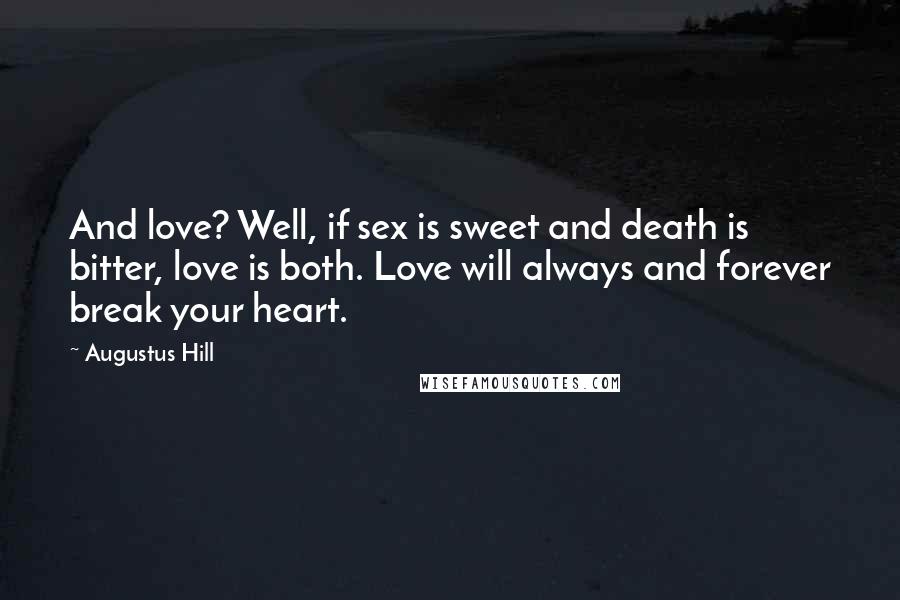 Augustus Hill Quotes: And love? Well, if sex is sweet and death is bitter, love is both. Love will always and forever break your heart.
