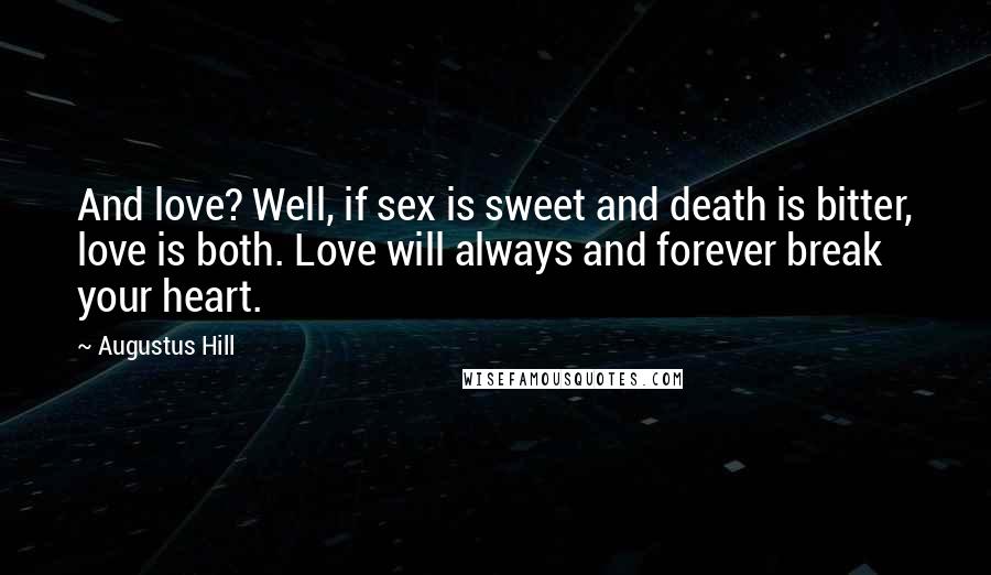 Augustus Hill Quotes: And love? Well, if sex is sweet and death is bitter, love is both. Love will always and forever break your heart.