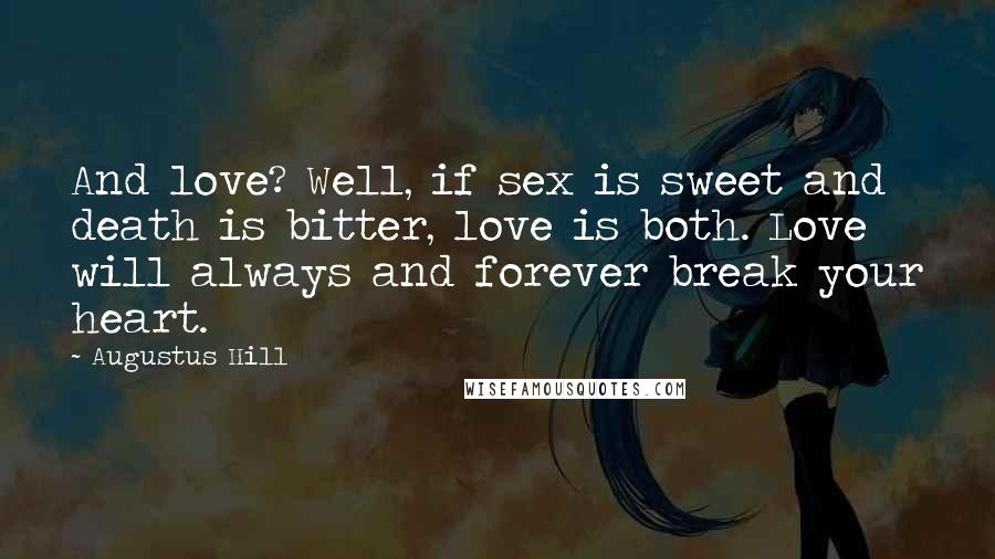 Augustus Hill Quotes: And love? Well, if sex is sweet and death is bitter, love is both. Love will always and forever break your heart.