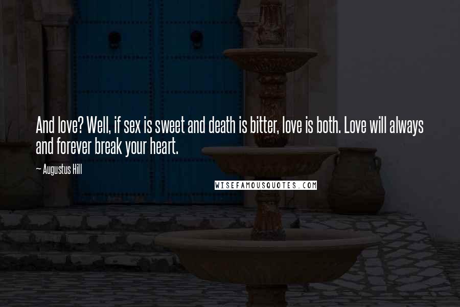 Augustus Hill Quotes: And love? Well, if sex is sweet and death is bitter, love is both. Love will always and forever break your heart.