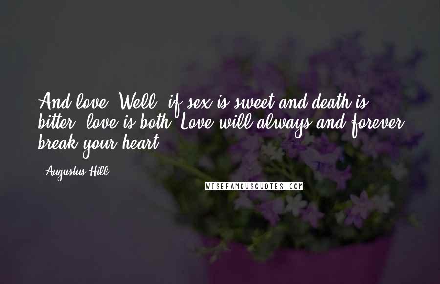 Augustus Hill Quotes: And love? Well, if sex is sweet and death is bitter, love is both. Love will always and forever break your heart.