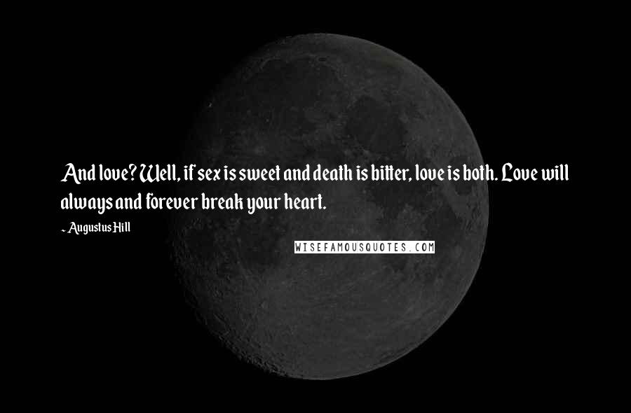 Augustus Hill Quotes: And love? Well, if sex is sweet and death is bitter, love is both. Love will always and forever break your heart.