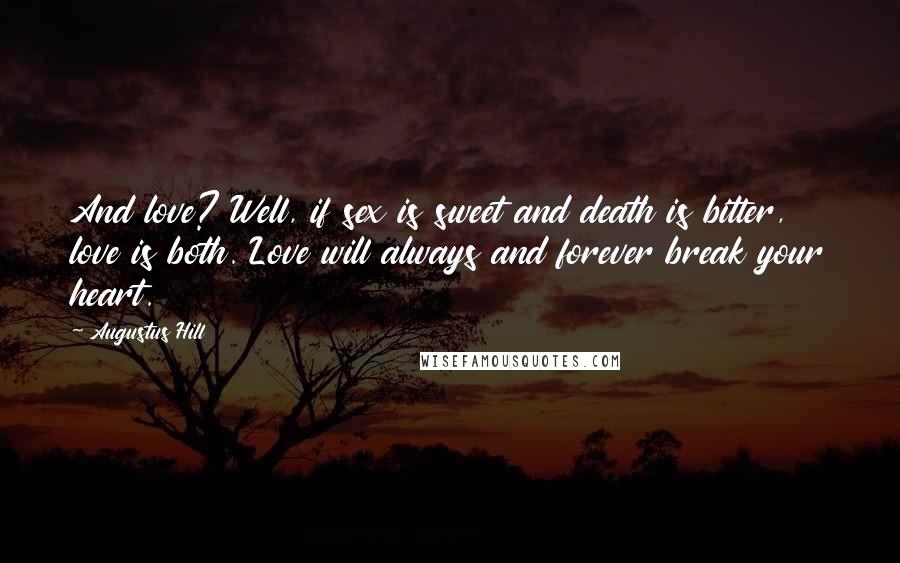 Augustus Hill Quotes: And love? Well, if sex is sweet and death is bitter, love is both. Love will always and forever break your heart.