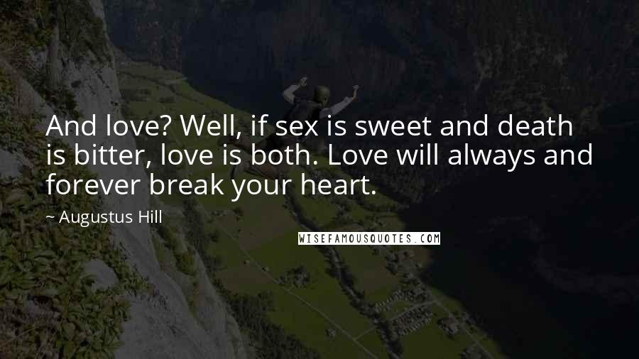 Augustus Hill Quotes: And love? Well, if sex is sweet and death is bitter, love is both. Love will always and forever break your heart.